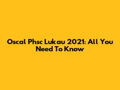 Oscal Phsc Lukau 2021: All You Need To Know