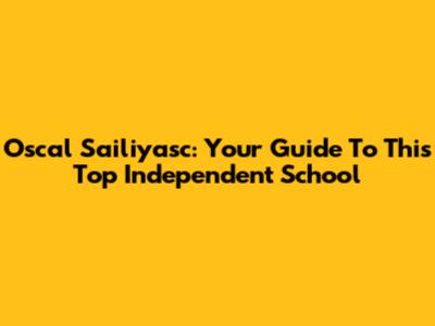 Oscal Sailiyasc: Your Guide To This Top Independent School