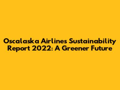 Oscalaska Airlines Sustainability Report 2022: A Greener Future