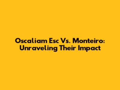 Oscaliam Esc Vs. Monteiro: Unraveling Their Impact