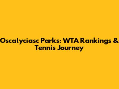 Oscalyciasc Parks: WTA Rankings & Tennis Journey