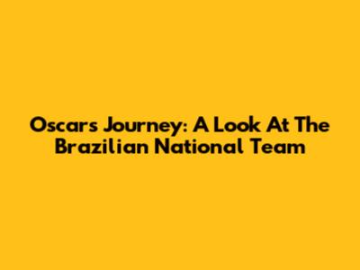 Oscar's Journey: A Look At The Brazilian National Team