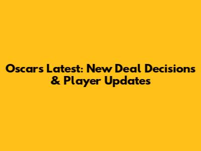 Oscar's Latest: New Deal Decisions & Player Updates