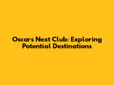 Oscar's Next Club: Exploring Potential Destinations