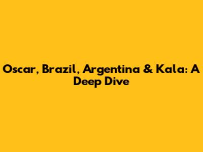 Oscar, Brazil, Argentina & Kala: A Deep Dive
