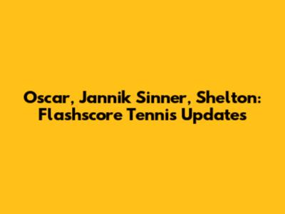 Oscar, Jannik Sinner, Shelton: Flashscore Tennis Updates
