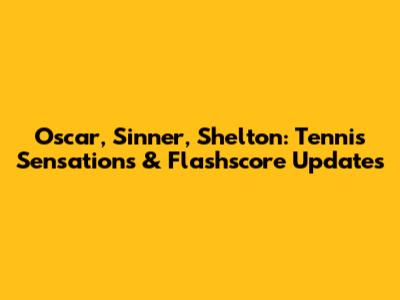 Oscar, Sinner, Shelton: Tennis Sensations & Flashscore Updates