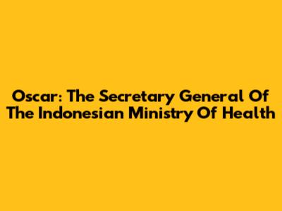 Oscar: The Secretary General Of The Indonesian Ministry Of Health
