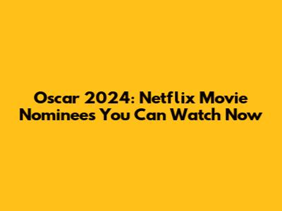 Oscar 2024: Netflix Movie Nominees You Can Watch Now