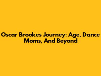 Oscar Brookes' Journey: Age, Dance Moms, And Beyond
