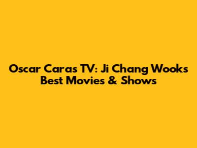 Oscar Caras TV: Ji Chang Wook's Best Movies & Shows