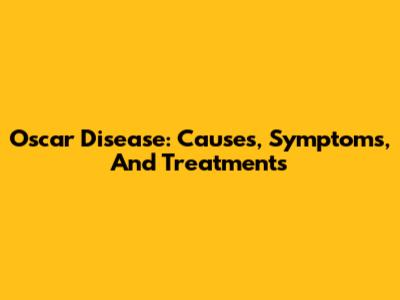 Oscar Disease: Causes, Symptoms, And Treatments