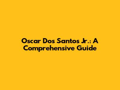Oscar Dos Santos Jr.: A Comprehensive Guide