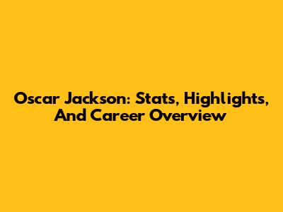 Oscar Jackson: Stats, Highlights, And Career Overview