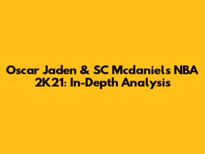 Oscar Jaden & SC Mcdaniels NBA 2K21: In-Depth Analysis