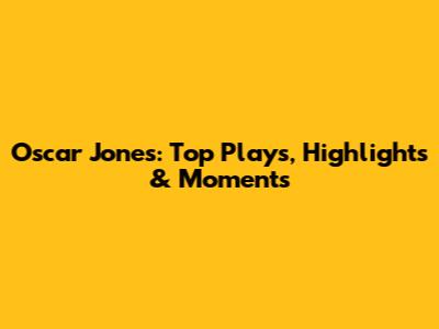 Oscar Jones: Top Plays, Highlights & Moments