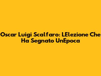 Oscar Luigi Scalfaro: L'Elezione Che Ha Segnato Un'Epoca