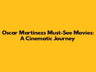 Oscar Martinez's Must-See Movies: A Cinematic Journey