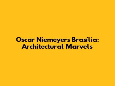 Oscar Niemeyer's Brasília: Architectural Marvels