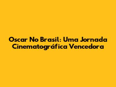 Oscar No Brasil: Uma Jornada Cinematográfica Vencedora