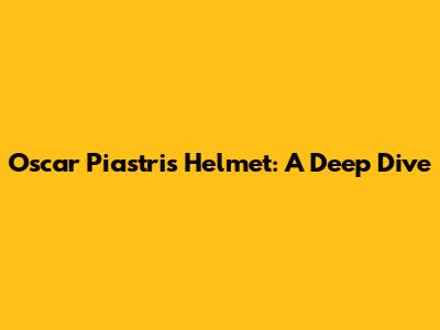 Oscar Piastri's Helmet: A Deep Dive