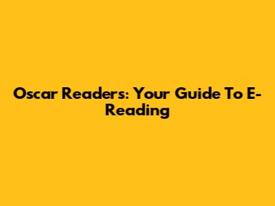 Oscar Readers: Your Guide To E-Reading