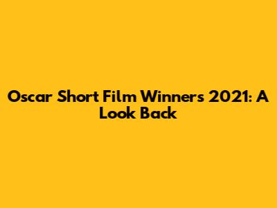 Oscar Short Film Winners 2021: A Look Back