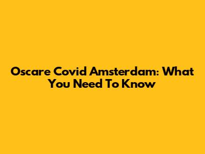 Oscare Covid Amsterdam: What You Need To Know