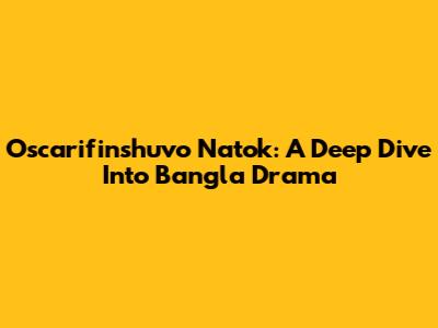 Oscarifinshuvo Natok: A Deep Dive Into Bangla Drama