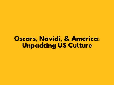 Oscars, Navidi, & America: Unpacking US Culture