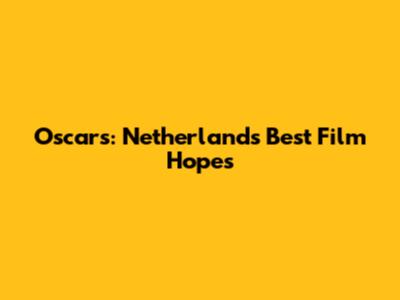 Oscars: Netherlands' Best Film Hopes