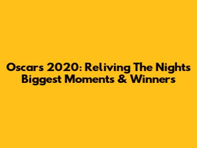 Oscars 2020: Reliving The Night's Biggest Moments & Winners