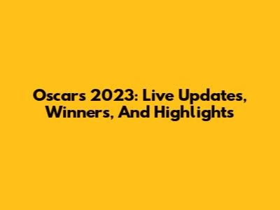 Oscars 2023: Live Updates, Winners, And Highlights