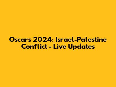 Oscars 2024: Israel-Palestine Conflict - Live Updates