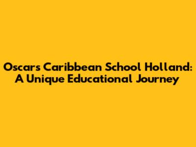 Oscars Caribbean School Holland: A Unique Educational Journey