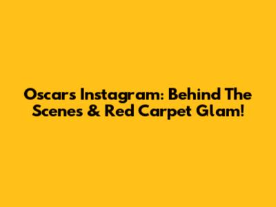 Oscars Instagram: Behind The Scenes & Red Carpet Glam!