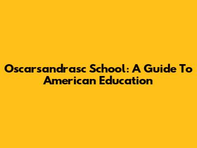 Oscarsandrasc School: A Guide To American Education