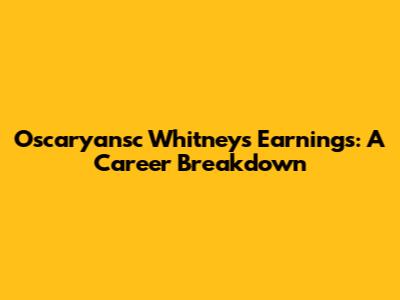 Oscaryansc Whitney's Earnings: A Career Breakdown
