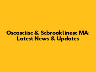Oscasciisc & Scbrooklinesc MA: Latest News & Updates