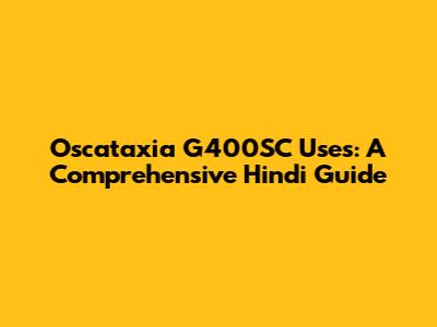 Oscataxia G400SC Uses: A Comprehensive Hindi Guide