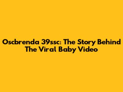 Oscbrenda 39ssc: The Story Behind The Viral Baby Video