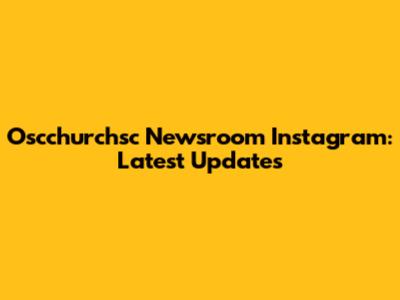 Oscchurchsc Newsroom Instagram: Latest Updates