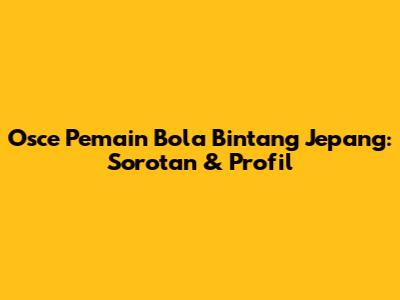 Osce Pemain Bola Bintang Jepang: Sorotan & Profil