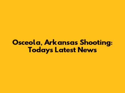 Osceola, Arkansas Shooting: Today's Latest News