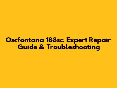 Oscfontana 188sc: Expert Repair Guide & Troubleshooting