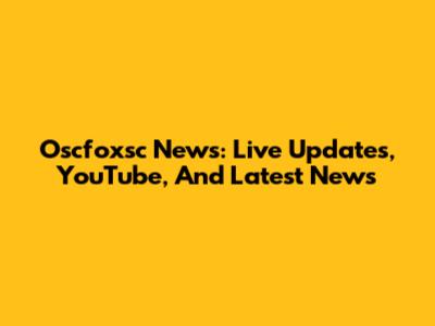 Oscfoxsc News: Live Updates, YouTube, And Latest News