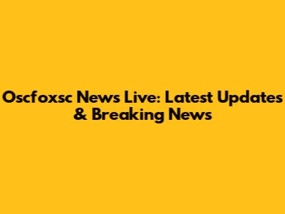 Oscfoxsc News Live: Latest Updates & Breaking News