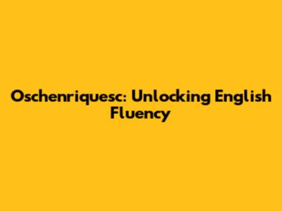 Oschenriquesc: Unlocking English Fluency