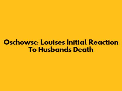 Oschowsc: Louise's Initial Reaction To Husband's Death
