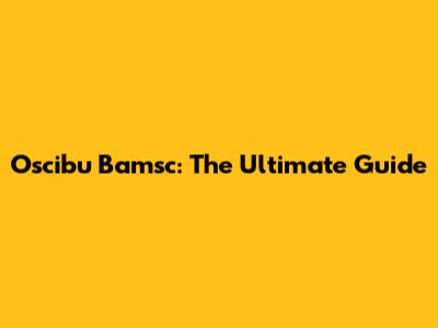 Oscibu Bamsc: The Ultimate Guide